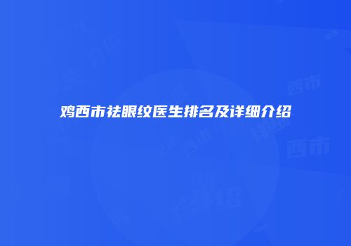 鸡西市祛眼纹医生排名及详细介绍