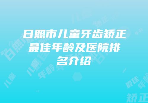 日照市儿童牙齿矫正最佳年龄及医院排名介绍