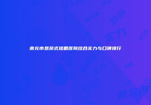 南充市悬吊式提眉医院综合实力与口碑排行