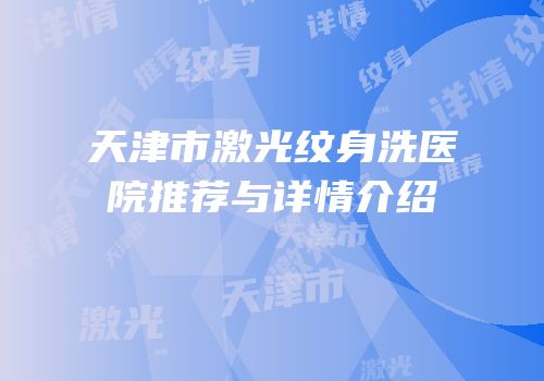 天津市激光纹身洗医院推荐与详情介绍