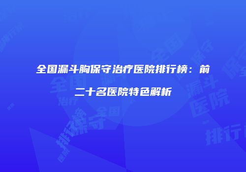 全国漏斗胸保守治疗医院排行榜：前二十名医院特色解析