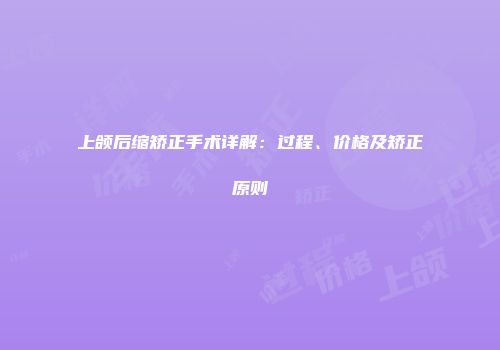 上颌后缩矫正手术详解：过程、价格及矫正原则