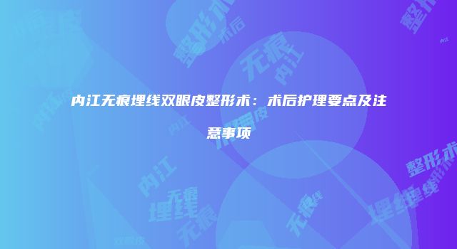 内江无痕埋线双眼皮整形术：术后护理要点及注意事项
