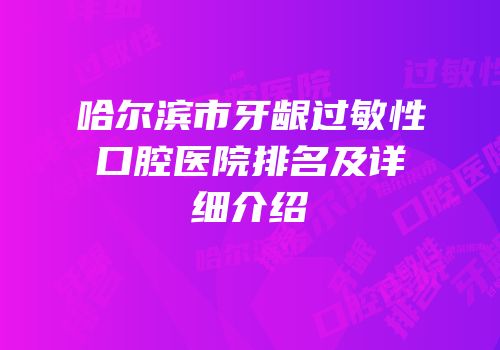 哈尔滨市牙龈过敏性口腔医院排名及详细介绍