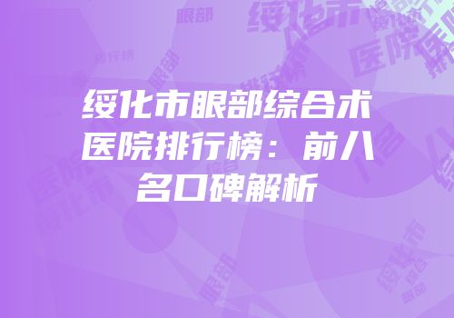 绥化市眼部综合术医院排行榜：前八名口碑解析