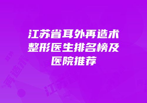 江苏省耳外再造术整形医生排名榜及医院推荐