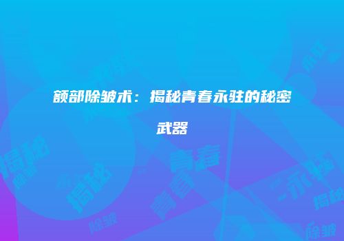 额部除皱术：揭秘青春永驻的秘密武器
