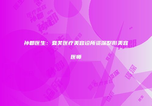 孙郡医生：夏芙医疗美容诊所资深整形美容医师
