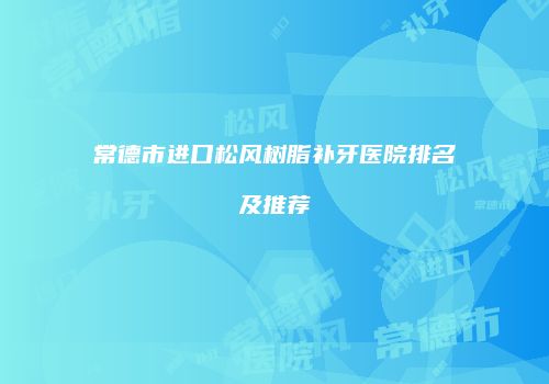 常德市进口松风树脂补牙医院排名及推荐