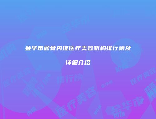 金华市颧骨内推医疗美容机构排行榜及详细介绍