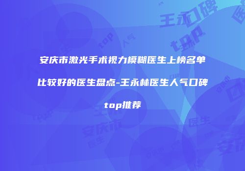 安庆市激光手术视力模糊医生上榜名单比较好的医生盘点-王永林医生人气口碑top推荐