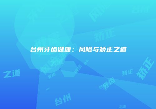 台州牙齿健康：风险与矫正之道