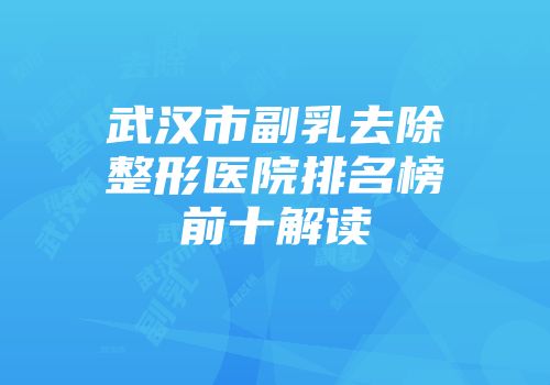 武汉市副乳去除整形医院排名榜前十解读