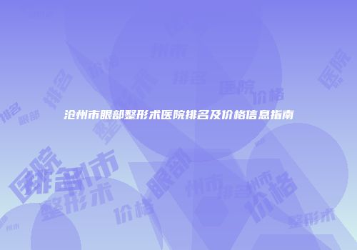 沧州市眼部整形术医院排名及价格信息指南