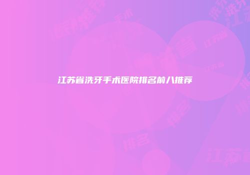 江苏省洗牙手术医院排名前八推荐