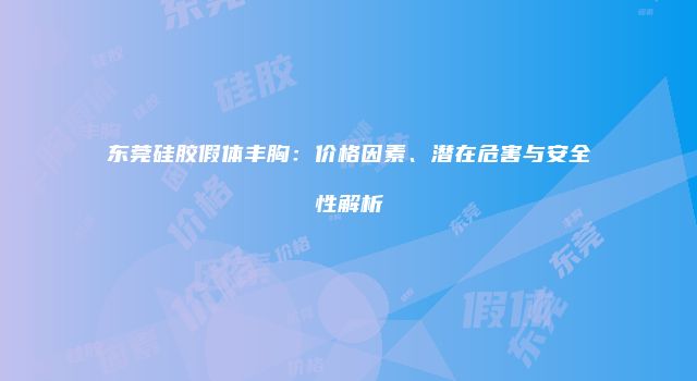 东莞硅胶假体丰胸：价格因素、潜在危害与安全性解析