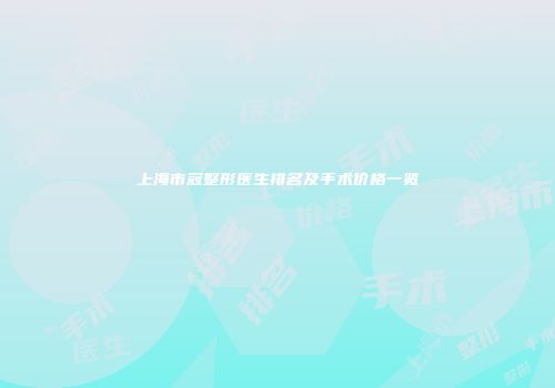 上海市冠整形医生排名及手术价格一览