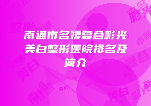 南通市名媛复合彩光美白整形医院排名及简介