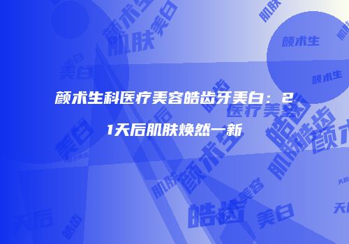 颜术生科医疗美容皓齿牙美白：21天后肌肤焕然一新
