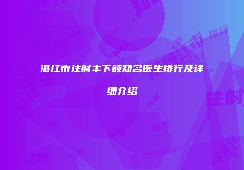 湛江市注射丰下颌知名医生排行及详细介绍