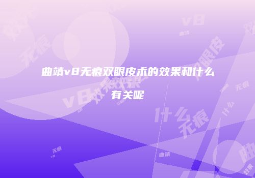 曲靖v8无痕双眼皮术的效果和什么有关呢