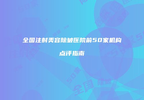 全国注射美容除皱医院前50家机构点评指南