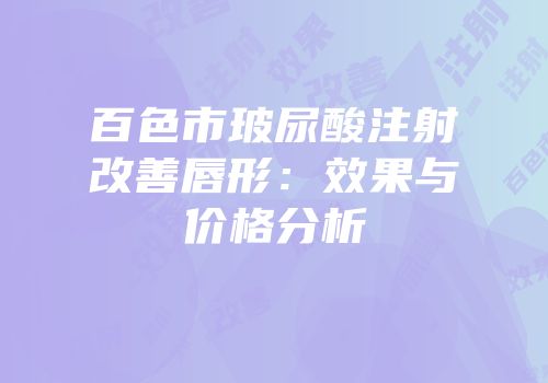 百色市玻尿酸注射改善唇形：效果与价格分析