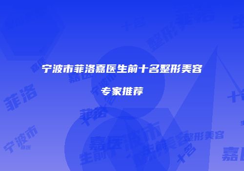 宁波市菲洛嘉医生前十名整形美容专家推荐
