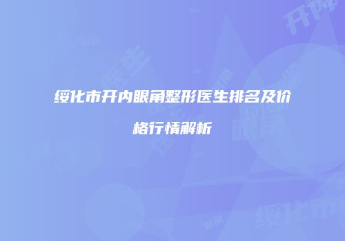 绥化市开内眼角整形医生排名及价格行情解析