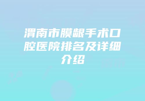 渭南市膜龈手术口腔医院排名及详细介绍