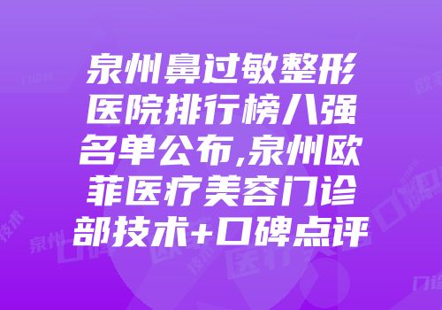 泉州鼻过敏整形医院排行榜八强名单公布,泉州欧菲医疗美容门诊部技术+口碑点评