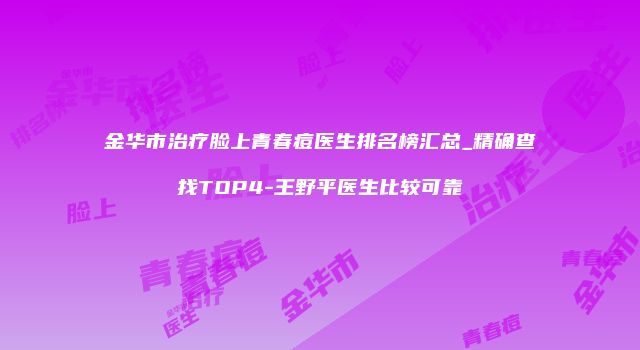 金华市治疗脸上青春痘医生排名榜汇总_精确查找TOP4-王野平医生比较可靠