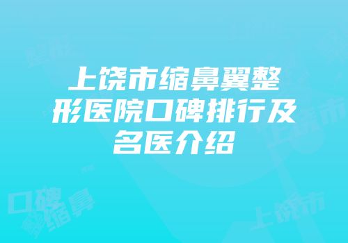 上饶市缩鼻翼整形医院口碑排行及名医介绍