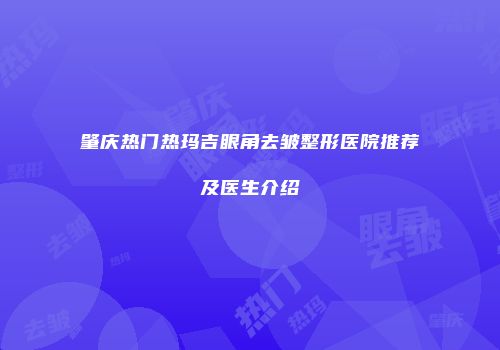 肇庆热门热玛吉眼角去皱整形医院推荐及医生介绍