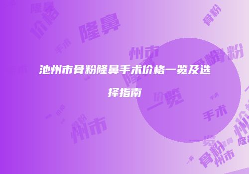 池州市骨粉隆鼻手术价格一览及选择指南
