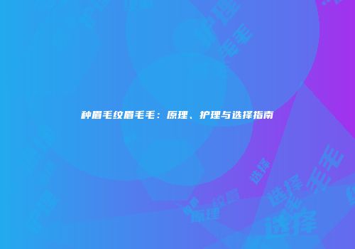 种眉毛纹眉毛毛：原理、护理与选择指南