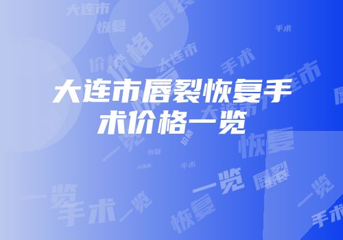 大连市唇裂恢复手术价格一览