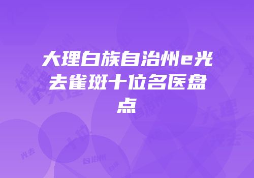 大理白族自治州e光去雀斑十位名医盘点