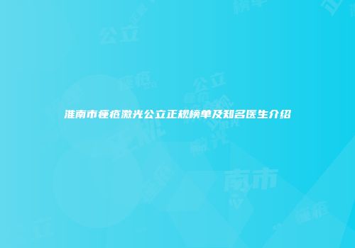 淮南市痤疮激光公立正规榜单及知名医生介绍