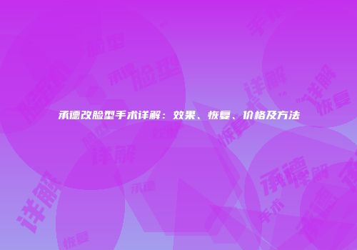 承德改脸型手术详解：效果、恢复、价格及方法