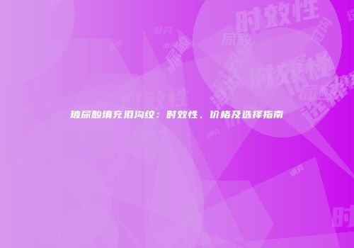 玻尿酸填充泪沟纹：时效性、价格及选择指南