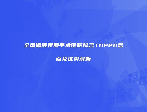 全国偏颌反颌手术医院排名TOP20盘点及优势解析