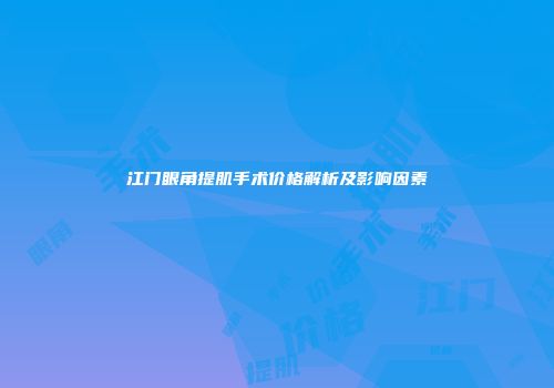 江门眼角提肌手术价格解析及影响因素