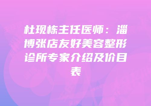 杜现栋主任医师：淄博张店友好美容整形诊所专家介绍及价目表