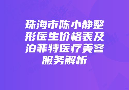 珠海市陈小静整形医生价格表及泊菲特医疗美容服务解析