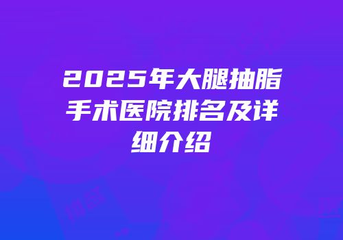 2025年大腿抽脂手术医院排名及详细介绍