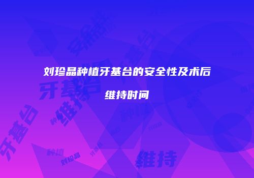 刘珍晶种植牙基台的安全性及术后维持时间