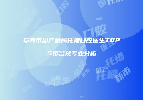 阜新市国产金属托槽口腔医生TOP5排名及专业分析