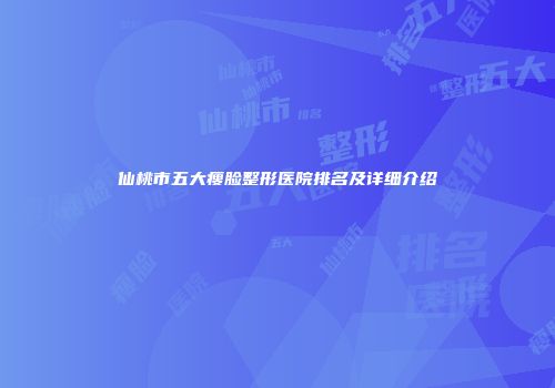 仙桃市五大瘦脸整形医院排名及详细介绍