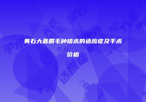 黄石大麦眉毛种植术的适应症及手术价格